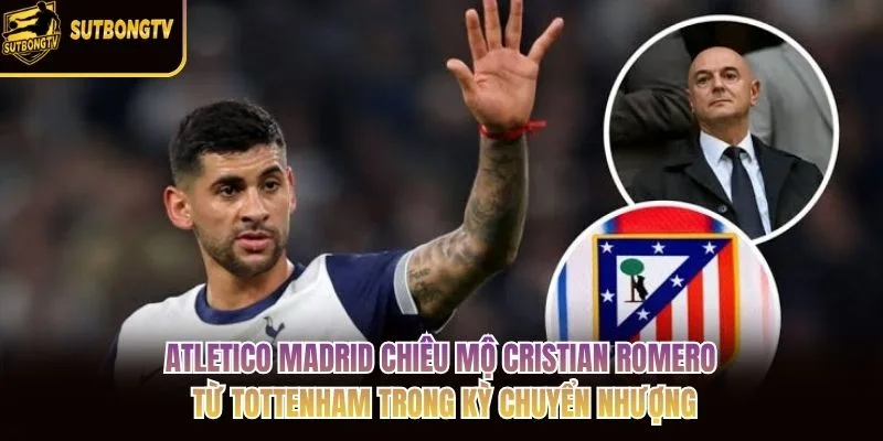 Atletico Madrid chiêu mộ Cristian Romero từ Tottenham trong kỳ chuyển nhượng Atletico Madrid chiêu mộ Cristian Romero từ Tottenham trong kỳ chuyển nhượng