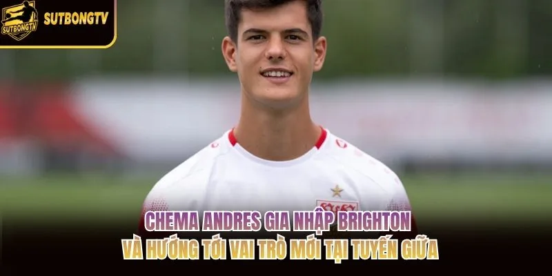 Chema Andres gia nhập Brighton và hướng tới vai trò mới tại tuyến giữa Chema Andres gia nhập Brighton và hướng tới vai trò mới tại tuyến giữa