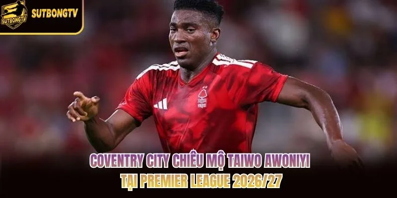 Coventry City chiêu mộ Taiwo Awoniyi tại Premier League 2026/27 Coventry City chiêu mộ Taiwo Awoniyi tại Premier League 2026/27