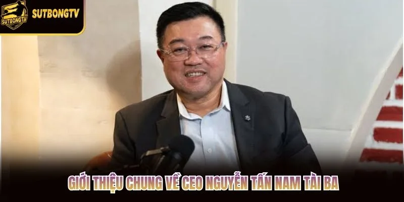 Giới thiệu chung về CEO Nguyễn Tấn Nam tài ba Giới thiệu chung về CEO Nguyễn Tấn Nam tài ba
