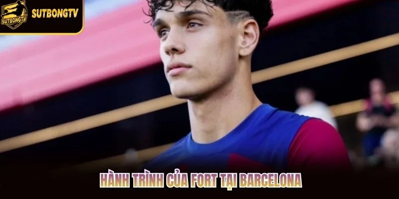 Hành trình của Fort tại Barcelona Hành trình của Fort tại Barcelona