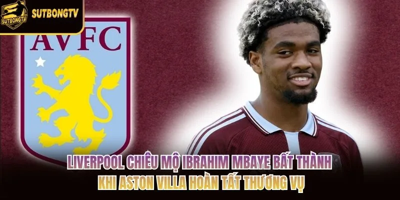 Liverpool chiêu mộ Ibrahim Mbaye bất thành khi Aston Villa hoàn tất thương vụ Liverpool chiêu mộ Ibrahim Mbaye bất thành khi Aston Villa hoàn tất thương vụ