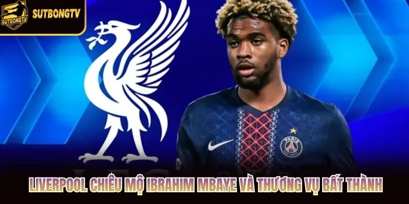 Liverpool Chiêu Mộ Ibrahim Mbaye Và Thương Vụ Bất Thành
