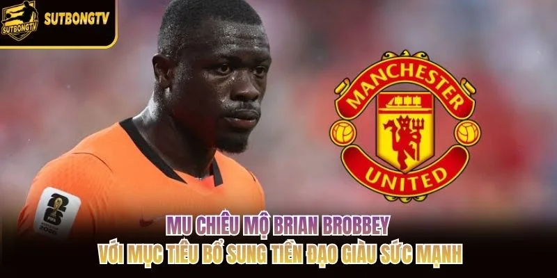 MU chiêu mộ Brian Brobbey với mục tiêu bổ sung tiền đạo giàu sức mạnh