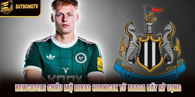 Newcastle Chiêu Mộ Lukas Hornicek Từ Braga Đầy Kỳ Vọng