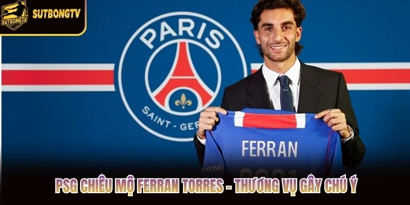 PSG Chiêu Mộ Ferran Torres - Thương Vụ Gây Chú Ý