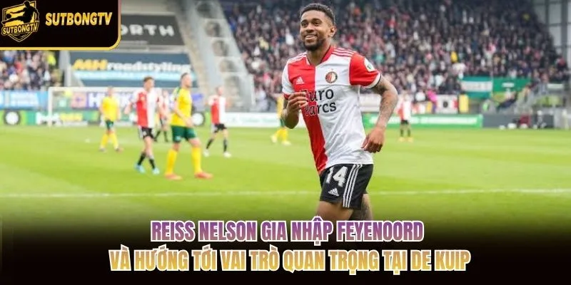 Reiss Nelson gia nhập Feyenoord và hướng tới vai trò quan trọng tại De Kuip