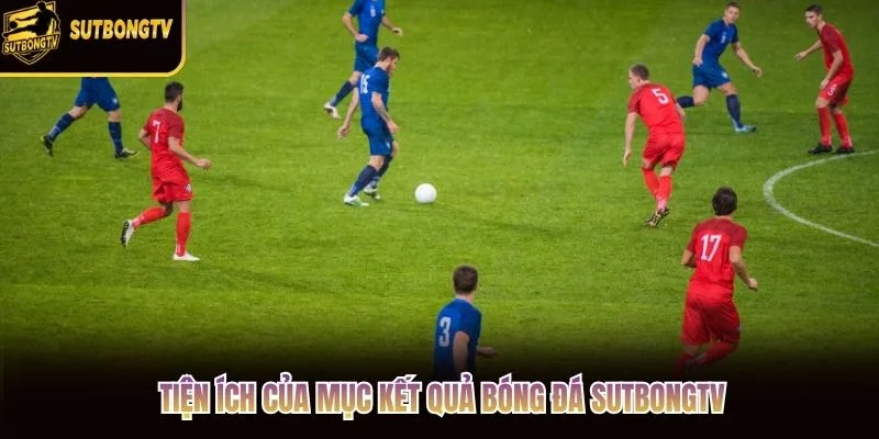 Tiện ích của mục kết quả bóng đá SutbongTV Tiện ích của mục kết quả bóng đá SutbongTV